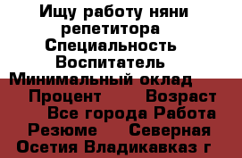 Ищу работу няни, репетитора › Специальность ­ Воспитатель › Минимальный оклад ­ 300 › Процент ­ 5 › Возраст ­ 28 - Все города Работа » Резюме   . Северная Осетия,Владикавказ г.